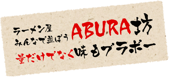 ラーメン屋　みんなで並ぼう　ABURA坊
    量だけでなく　味もブラボー